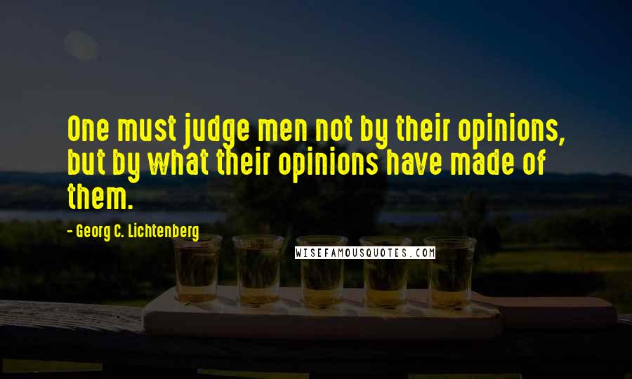 Georg C. Lichtenberg Quotes: One must judge men not by their opinions, but by what their opinions have made of them.