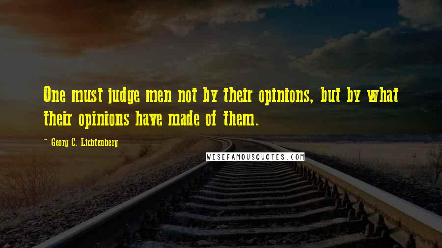 Georg C. Lichtenberg Quotes: One must judge men not by their opinions, but by what their opinions have made of them.