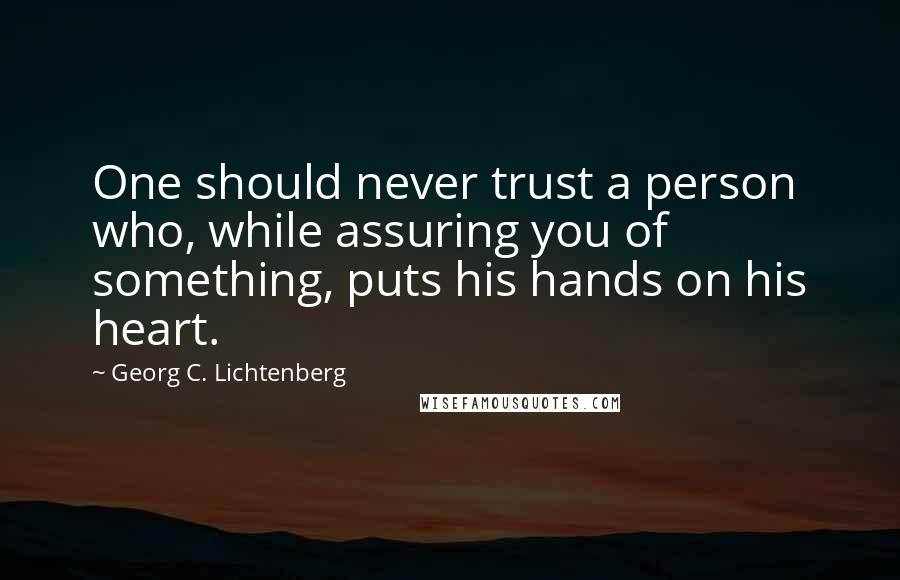 Georg C. Lichtenberg Quotes: One should never trust a person who, while assuring you of something, puts his hands on his heart.