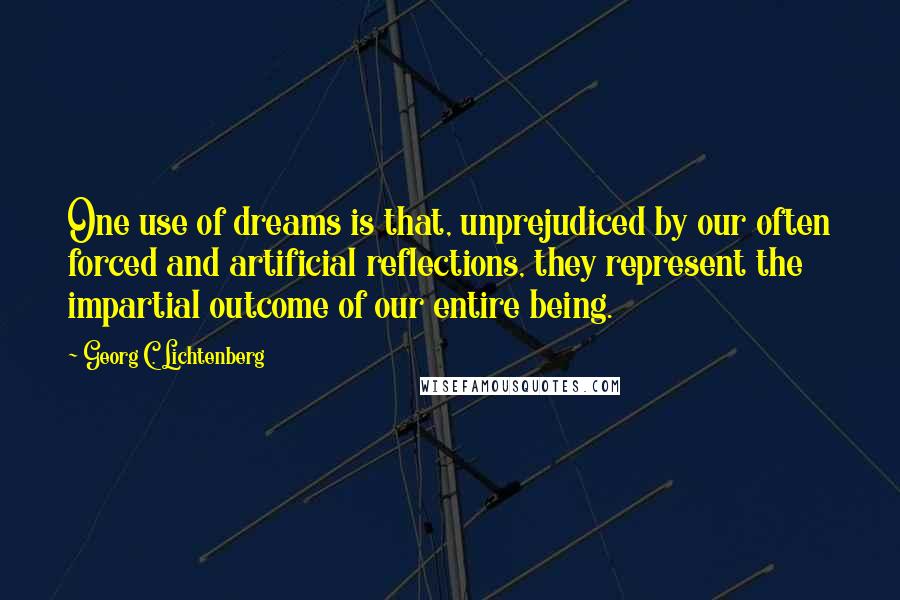 Georg C. Lichtenberg Quotes: One use of dreams is that, unprejudiced by our often forced and artificial reflections, they represent the impartial outcome of our entire being.