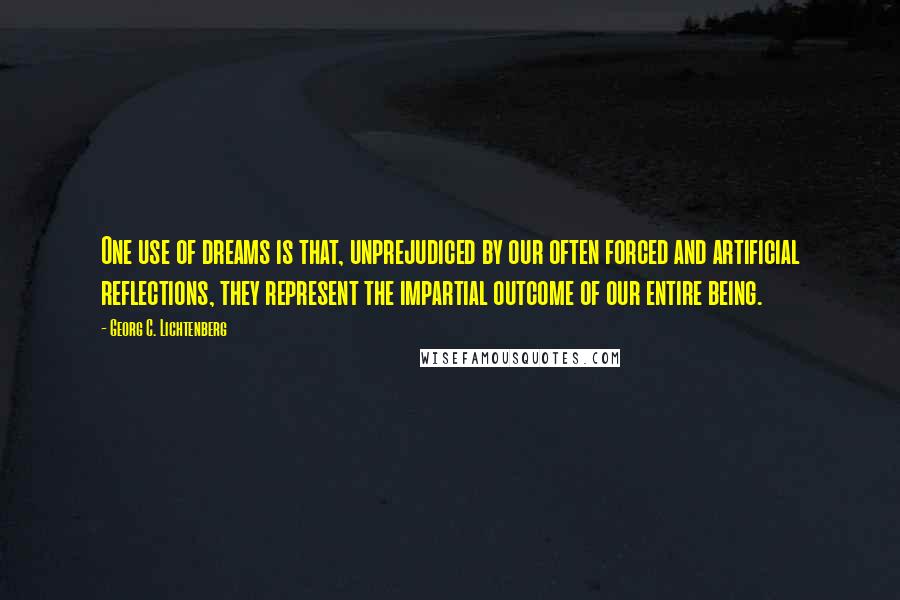 Georg C. Lichtenberg Quotes: One use of dreams is that, unprejudiced by our often forced and artificial reflections, they represent the impartial outcome of our entire being.