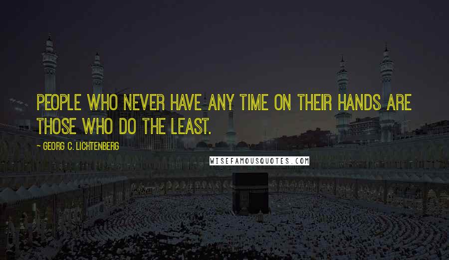 Georg C. Lichtenberg Quotes: People who never have any time on their hands are those who do the least.