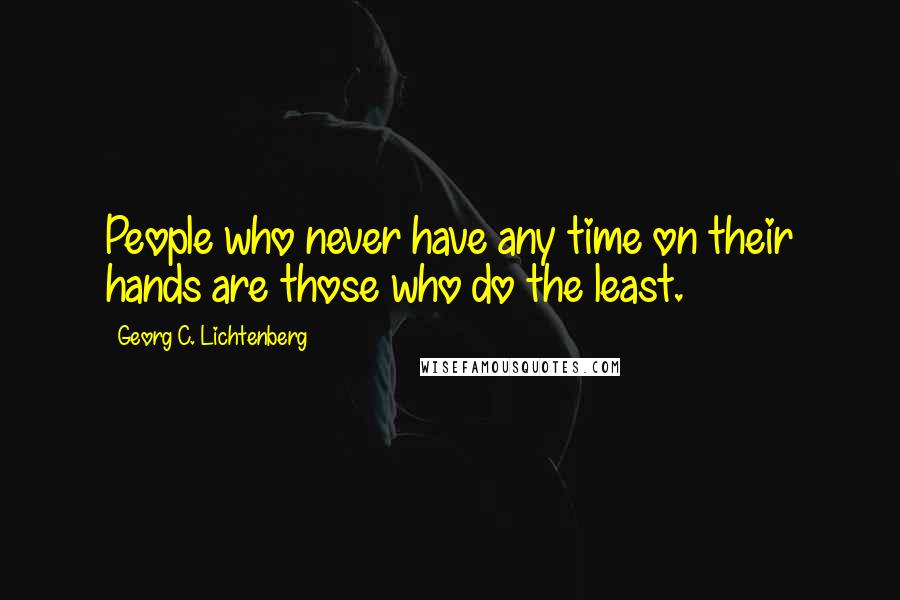 Georg C. Lichtenberg Quotes: People who never have any time on their hands are those who do the least.