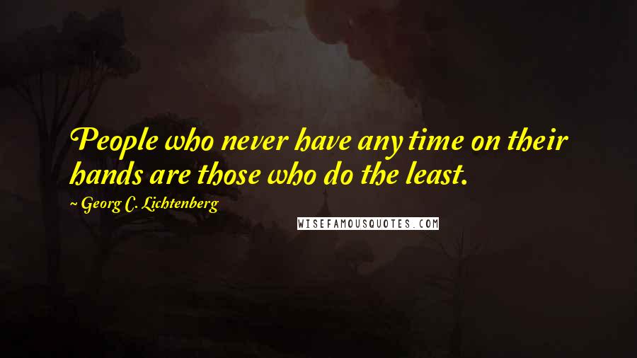 Georg C. Lichtenberg Quotes: People who never have any time on their hands are those who do the least.