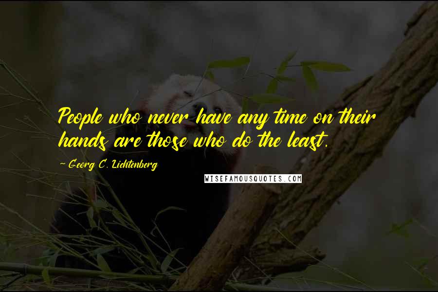 Georg C. Lichtenberg Quotes: People who never have any time on their hands are those who do the least.