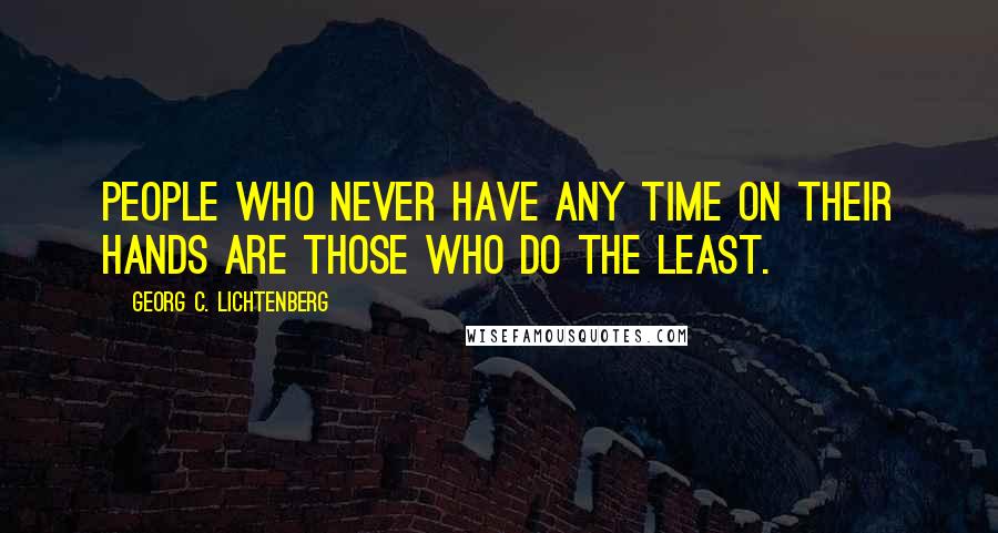 Georg C. Lichtenberg Quotes: People who never have any time on their hands are those who do the least.