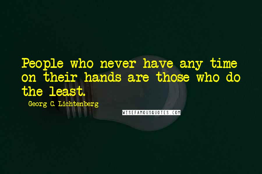 Georg C. Lichtenberg Quotes: People who never have any time on their hands are those who do the least.