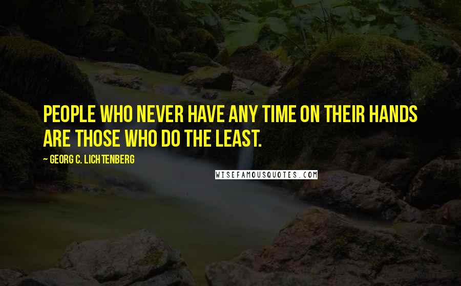 Georg C. Lichtenberg Quotes: People who never have any time on their hands are those who do the least.