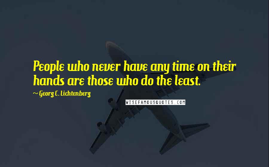 Georg C. Lichtenberg Quotes: People who never have any time on their hands are those who do the least.