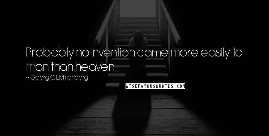 Georg C. Lichtenberg Quotes: Probably no invention came more easily to man than heaven.