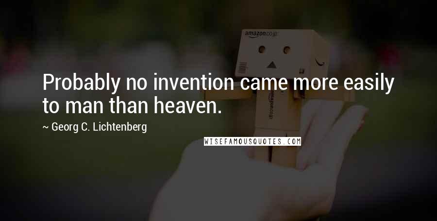 Georg C. Lichtenberg Quotes: Probably no invention came more easily to man than heaven.