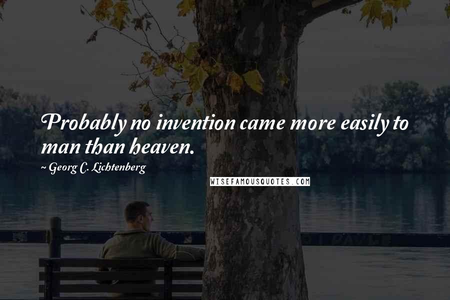 Georg C. Lichtenberg Quotes: Probably no invention came more easily to man than heaven.