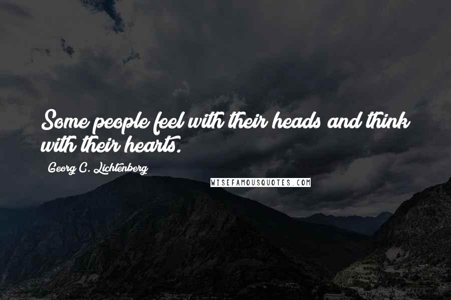 Georg C. Lichtenberg Quotes: Some people feel with their heads and think with their hearts.