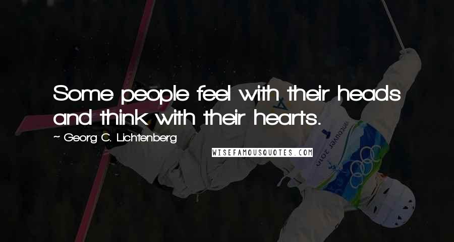 Georg C. Lichtenberg Quotes: Some people feel with their heads and think with their hearts.