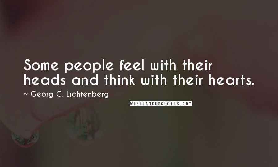 Georg C. Lichtenberg Quotes: Some people feel with their heads and think with their hearts.