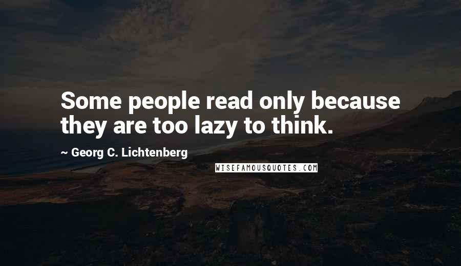 Georg C. Lichtenberg Quotes: Some people read only because they are too lazy to think.