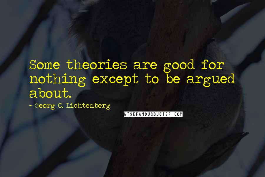Georg C. Lichtenberg Quotes: Some theories are good for nothing except to be argued about.