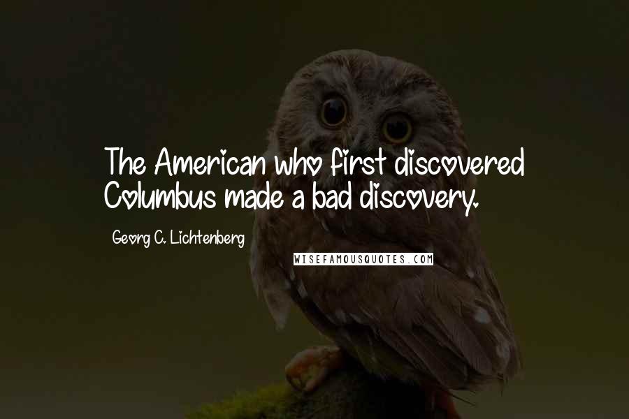 Georg C. Lichtenberg Quotes: The American who first discovered Columbus made a bad discovery.