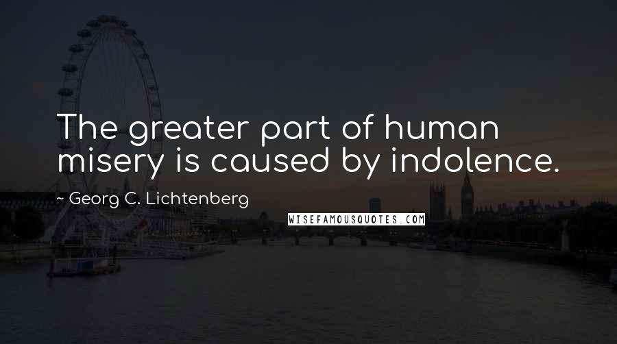 Georg C. Lichtenberg Quotes: The greater part of human misery is caused by indolence.