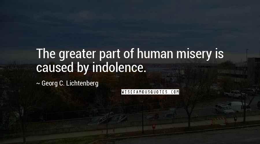 Georg C. Lichtenberg Quotes: The greater part of human misery is caused by indolence.
