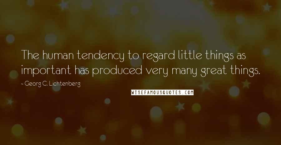 Georg C. Lichtenberg Quotes: The human tendency to regard little things as important has produced very many great things.