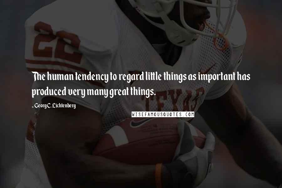 Georg C. Lichtenberg Quotes: The human tendency to regard little things as important has produced very many great things.