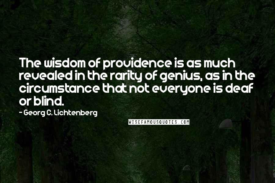 Georg C. Lichtenberg Quotes: The wisdom of providence is as much revealed in the rarity of genius, as in the circumstance that not everyone is deaf or blind.