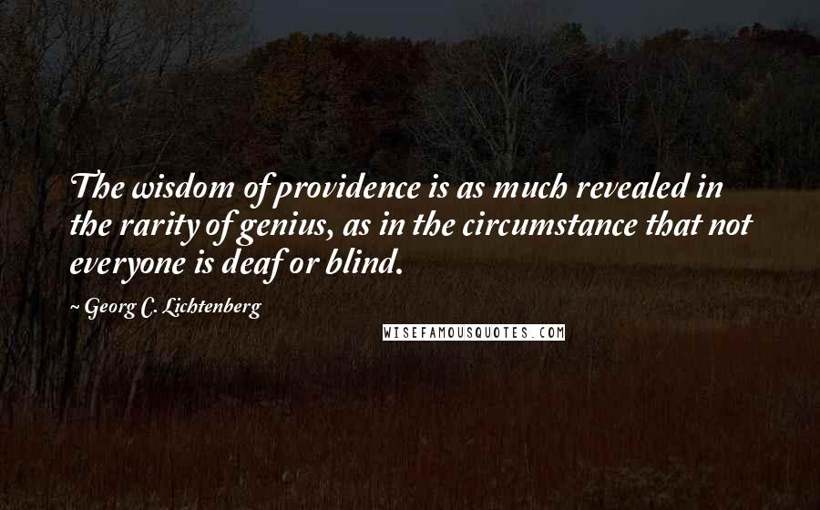 Georg C. Lichtenberg Quotes: The wisdom of providence is as much revealed in the rarity of genius, as in the circumstance that not everyone is deaf or blind.