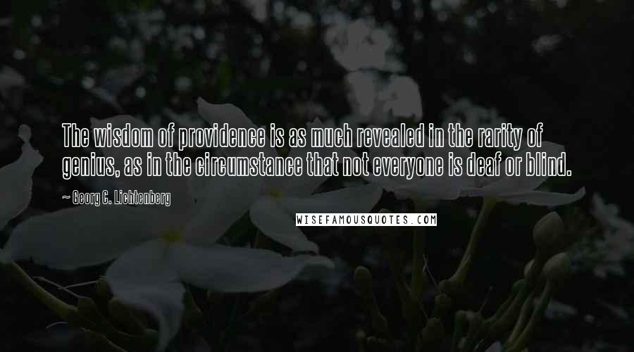 Georg C. Lichtenberg Quotes: The wisdom of providence is as much revealed in the rarity of genius, as in the circumstance that not everyone is deaf or blind.