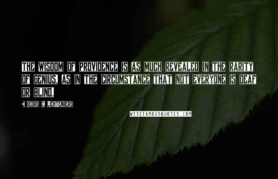 Georg C. Lichtenberg Quotes: The wisdom of providence is as much revealed in the rarity of genius, as in the circumstance that not everyone is deaf or blind.