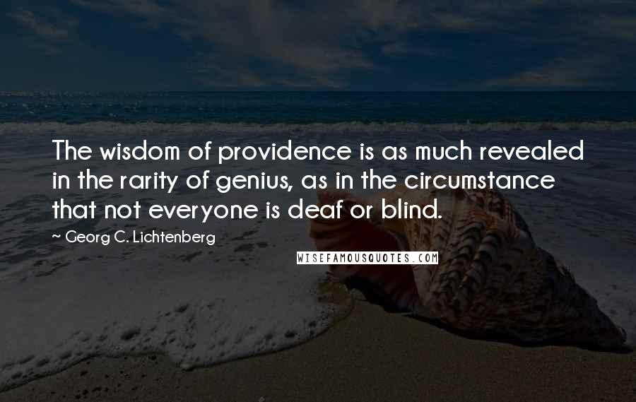 Georg C. Lichtenberg Quotes: The wisdom of providence is as much revealed in the rarity of genius, as in the circumstance that not everyone is deaf or blind.