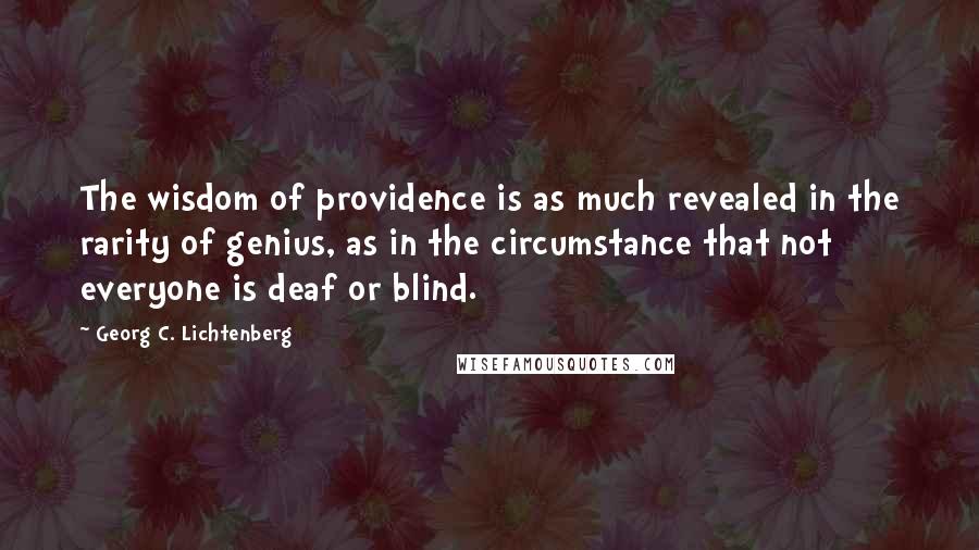 Georg C. Lichtenberg Quotes: The wisdom of providence is as much revealed in the rarity of genius, as in the circumstance that not everyone is deaf or blind.