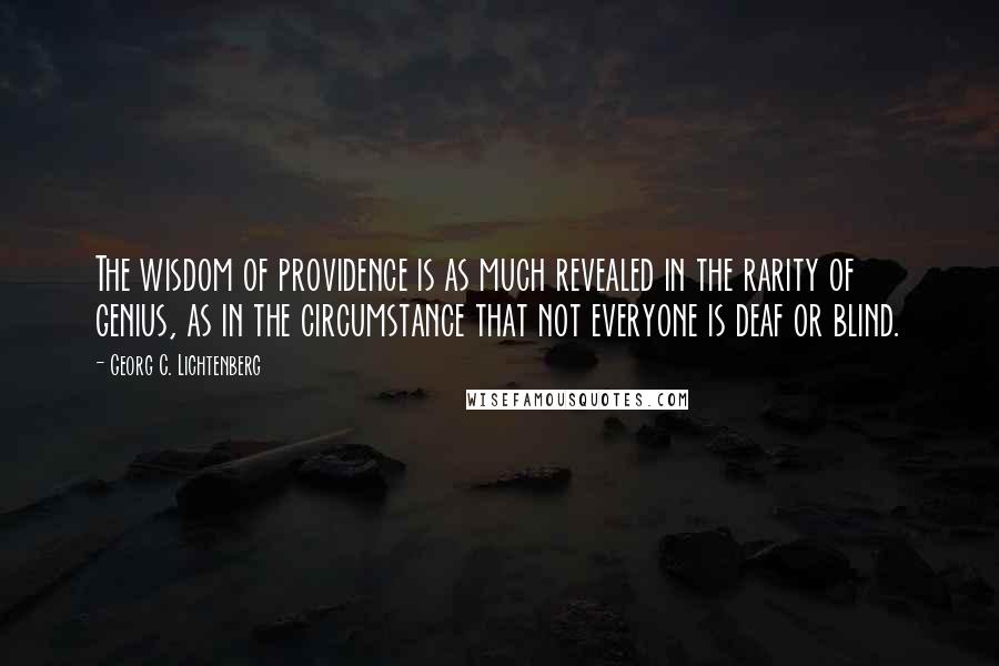 Georg C. Lichtenberg Quotes: The wisdom of providence is as much revealed in the rarity of genius, as in the circumstance that not everyone is deaf or blind.