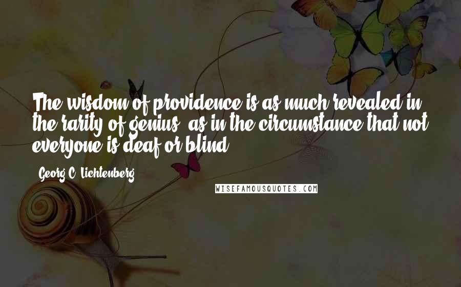 Georg C. Lichtenberg Quotes: The wisdom of providence is as much revealed in the rarity of genius, as in the circumstance that not everyone is deaf or blind.