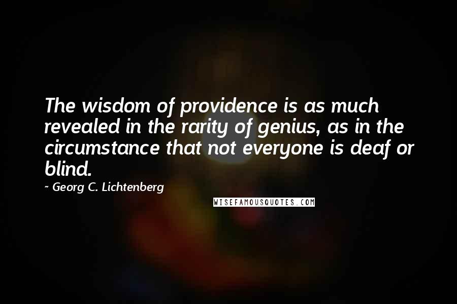 Georg C. Lichtenberg Quotes: The wisdom of providence is as much revealed in the rarity of genius, as in the circumstance that not everyone is deaf or blind.