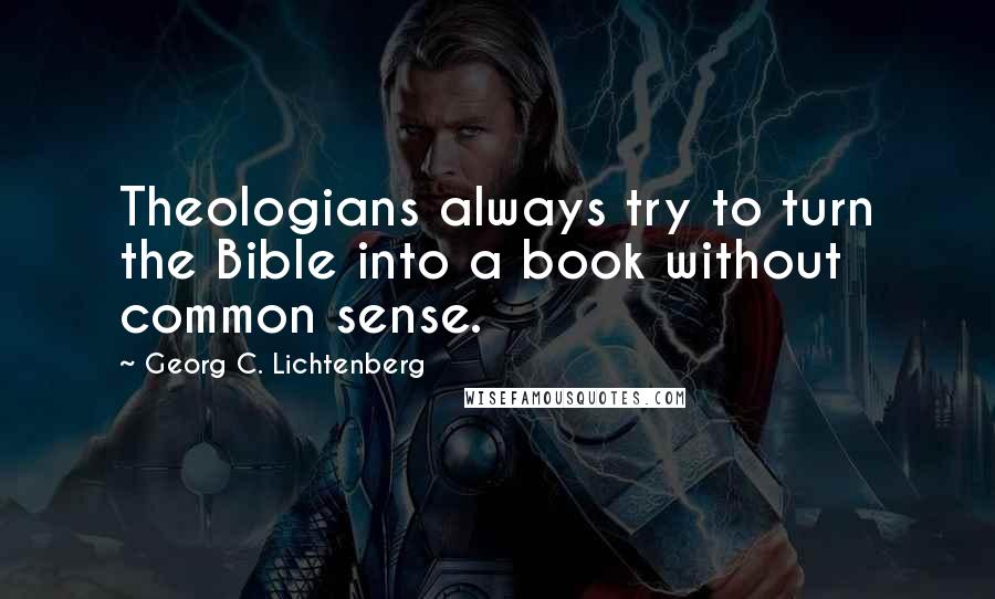 Georg C. Lichtenberg Quotes: Theologians always try to turn the Bible into a book without common sense.