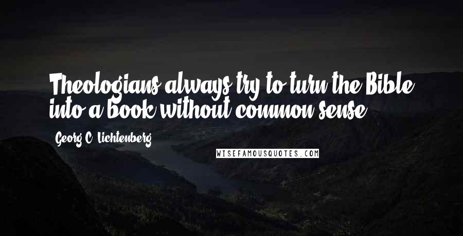 Georg C. Lichtenberg Quotes: Theologians always try to turn the Bible into a book without common sense.