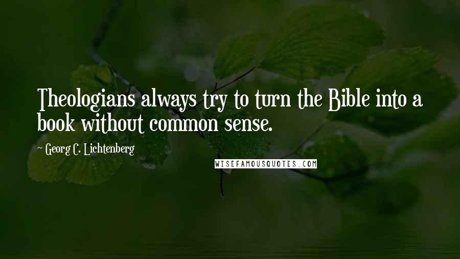 Georg C. Lichtenberg Quotes: Theologians always try to turn the Bible into a book without common sense.