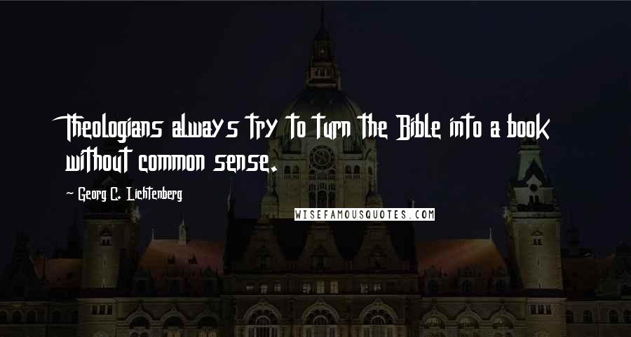 Georg C. Lichtenberg Quotes: Theologians always try to turn the Bible into a book without common sense.