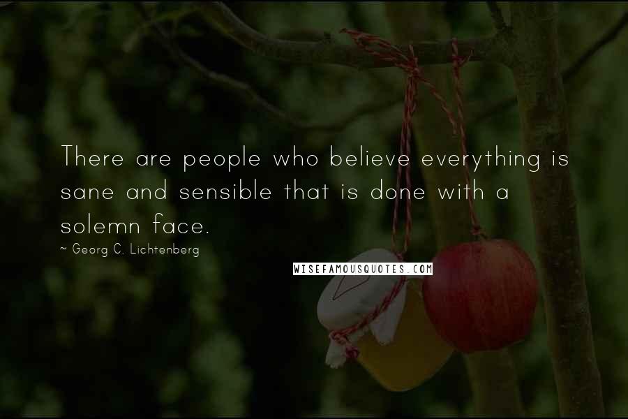 Georg C. Lichtenberg Quotes: There are people who believe everything is sane and sensible that is done with a solemn face.