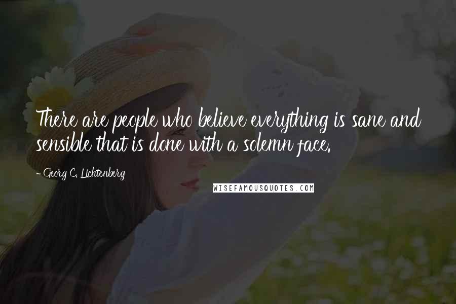 Georg C. Lichtenberg Quotes: There are people who believe everything is sane and sensible that is done with a solemn face.