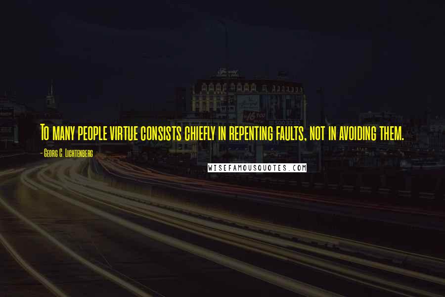 Georg C. Lichtenberg Quotes: To many people virtue consists chiefly in repenting faults, not in avoiding them.