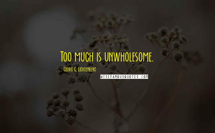 Georg C. Lichtenberg Quotes: Too much is unwholesome.