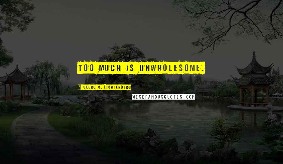 Georg C. Lichtenberg Quotes: Too much is unwholesome.