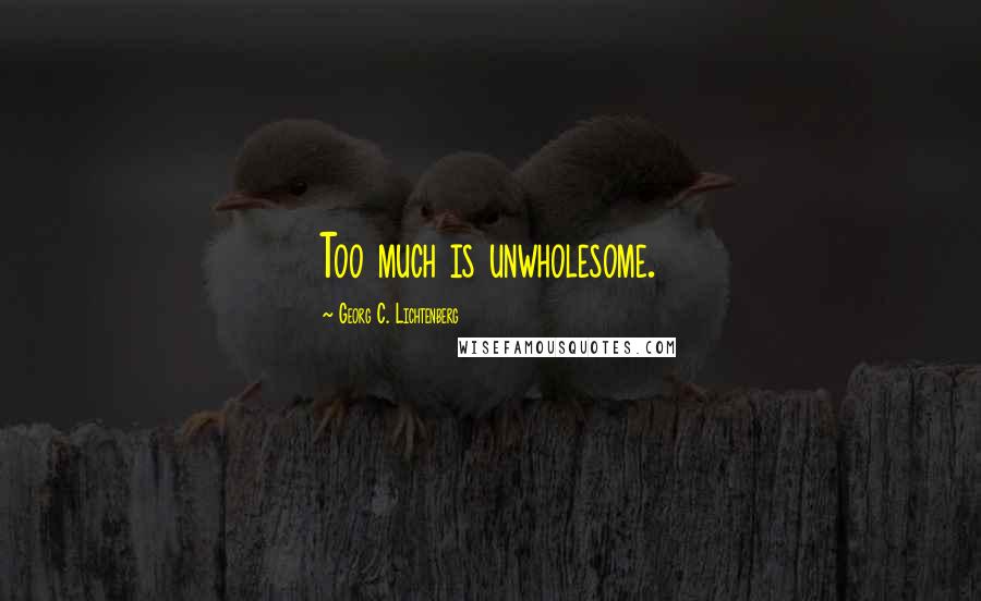 Georg C. Lichtenberg Quotes: Too much is unwholesome.