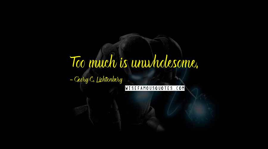 Georg C. Lichtenberg Quotes: Too much is unwholesome.