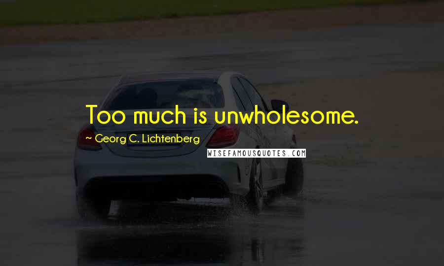 Georg C. Lichtenberg Quotes: Too much is unwholesome.