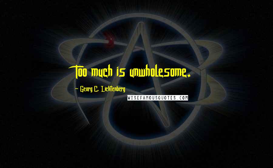 Georg C. Lichtenberg Quotes: Too much is unwholesome.