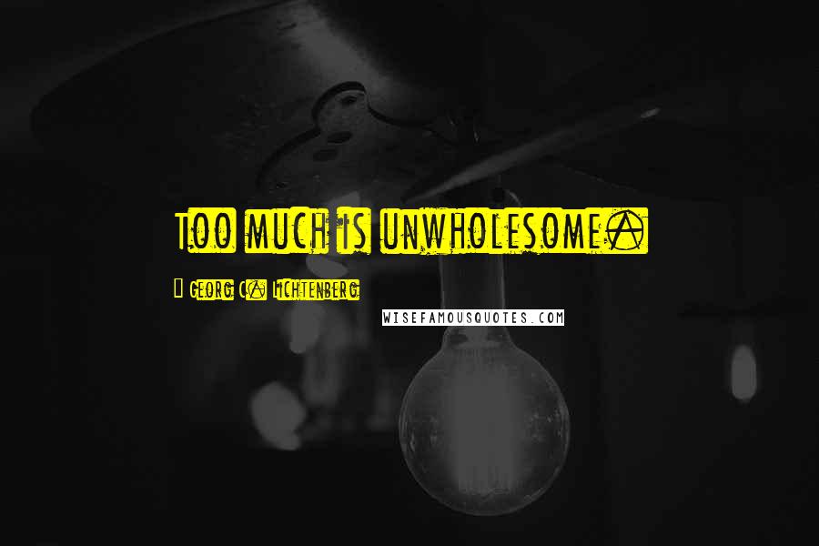 Georg C. Lichtenberg Quotes: Too much is unwholesome.