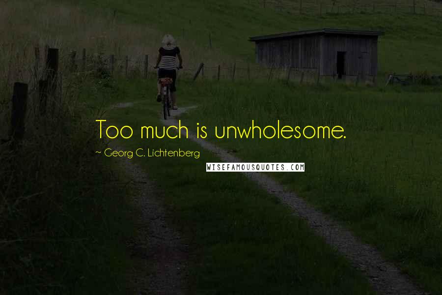 Georg C. Lichtenberg Quotes: Too much is unwholesome.